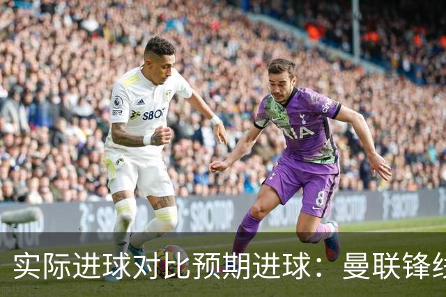 实际进球对比预期进球：曼联锋线迷失-4.59个
