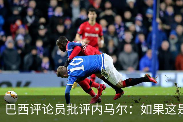 巴西评论员批评内马尔：如果这是哭鼻子世界杯，那我们早就夺冠了